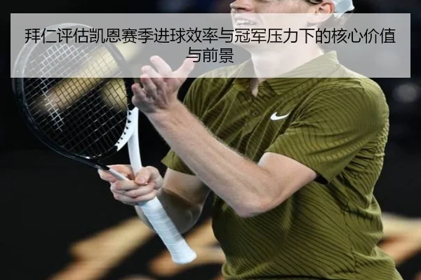 拜仁评估凯恩赛季进球效率与冠军压力下的核心价值与前景